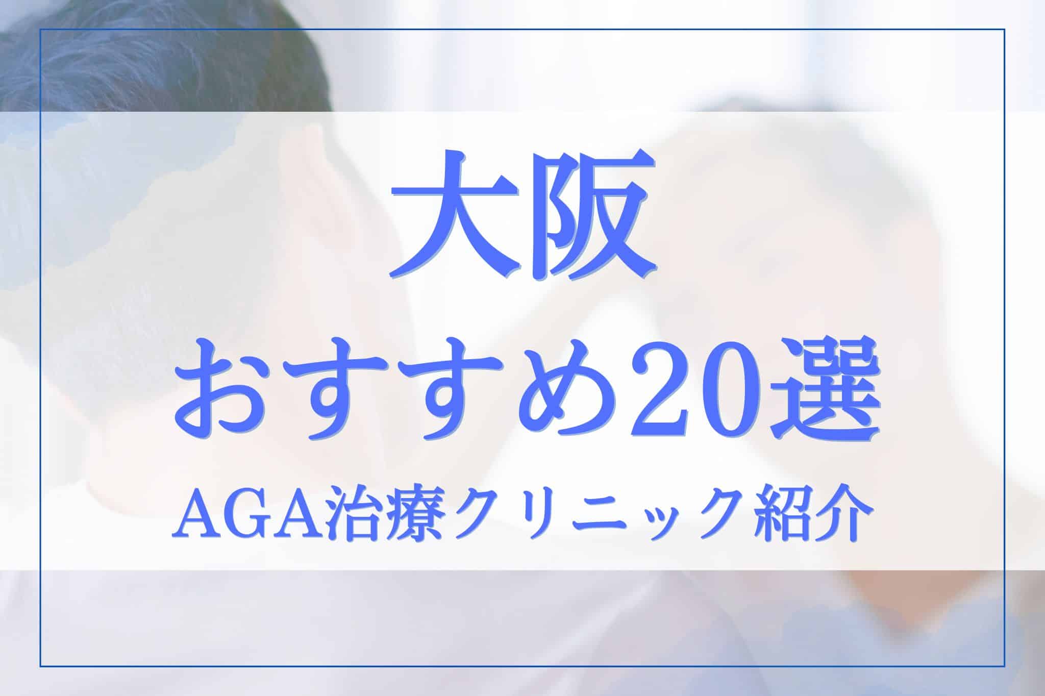 大阪でAGA治療がおすすめのクリニック20選！料金・評判・選び方のポイントを徹底調査